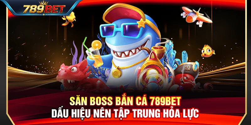 Săn Boss Bắn Cá 789BET – Dấu Hiệu Nên Tập Trung Hỏa Lực 1 Săn Boss Bắn Cá 789BET – Dấu Hiệu Nên Tập Trung Hỏa Lực