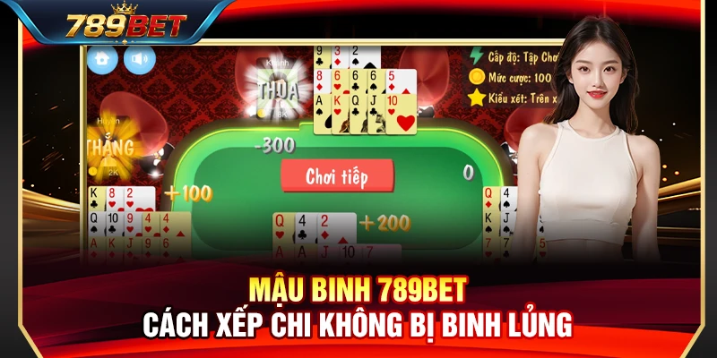 Mậu Binh 789BET – Cách Xếp Chi Chuẩn Xác Không Bị Binh Lủng